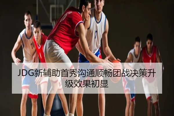 JDG新辅助首秀沟通顺畅团战决策升级效果初显