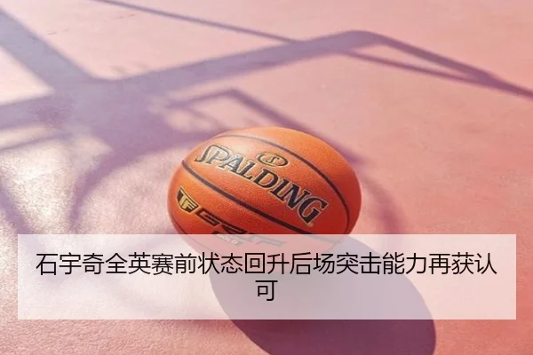 石宇奇全英赛前状态回升后场突击能力再获认可