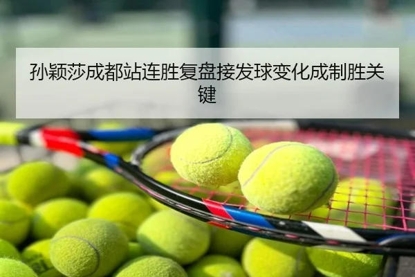 孙颖莎成都站连胜复盘接发球变化成制胜关键